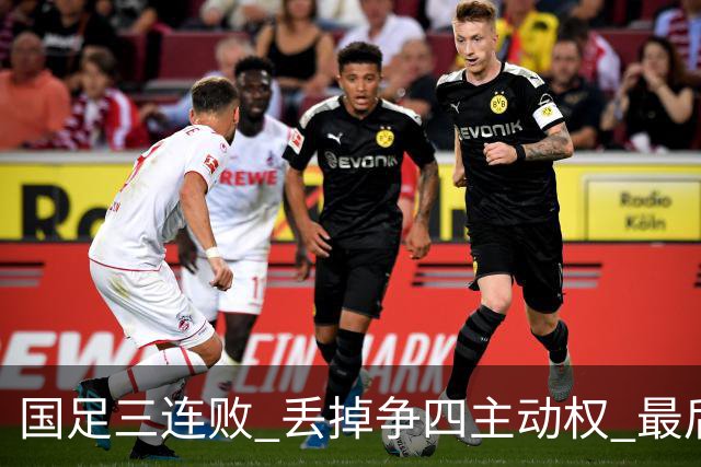 国足三连败 丢掉争四主动权 最后两场必须全胜