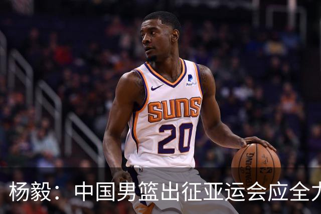 杨毅：中国男篮出征亚运会应全力以赴，不能派出二队或青年军
