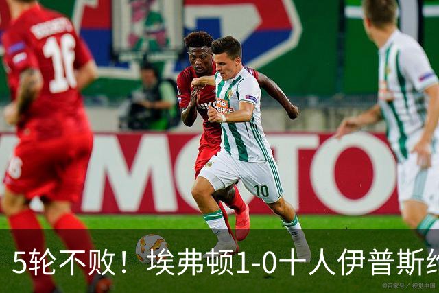 5轮不败！埃弗顿1-0十人伊普斯维奇 巴里破门+进球被吹法塔乌染红